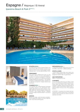 ..................................................................................................................................................
52 Voyamar aérosun . été 2015
SITUATION
Les hôtels Ipanema Park et Ipanema Beach sont
situés dans la ville de El Arenal, en face l’un de
l’autre et à 400 m d’une immense plage de sable.
L’aéroport est à 11 km et la ville de Palma à 18 km.
Hébergement
Vous serez logés indifféremment dans l’un des
2  hôtels en fonction de leurs disponibilités à
l’arrivée. 210 chambres standards à l’hôtel Ipa-
nema Park, réparties sur un bâtiment principal de
5 étages desservis par ascenseurs ; 190 chambres
standards à l’hôtel Ipanema Beach, réparties sur
un bâtiment principal de 4 étages desservis par
ascenseurs. 
CHAMBRES
Les chambres des 2 hôtels disposent de terrasse
vue jardins, piscine ou rue, climatisation indivi-
duelle, salle de bains avec sèche-cheveux, TV sa-
tellite, téléphone, coffre-fort (payant). Capacité des
chambres : maxi 3 adultes. Attention : quelques
chambres single de l’Ipanema Beach n’ont pas de
terrasse.
SERVICES
Bureau de change, cartes bancaires acceptées :
Visa et Mastercard, location de voiture. Blanchis-
serie. Accès Internet Wifi (payant).
Espagne / Majorque / El Arenal
Ipanéma Beach  Park 3***(NL)
RESTAURATION
2 restaurants climatisés. Repas servis sous forme
de buffets. 2 bars dont 1 cafétéria extérieure.
SPORTS  LOISIRS
1 piscine dans chaque hôtel, avec bassin pour
enfants, à l’hôtel Ipanema Park, terrasse solarium
équipée de transats. Salon tv grand écran.
AVEC PARTICIPATION
Billard, à l’hôtel Ipanema Park.
À Proximité
À 50 m de l’hôtel, arrêt de bus pour Palma, toutes
les 15 mn. Nombreuses activités sportives et lu-
diques telles que basket, beach-volley, engins
nautiques à pédales, parachute ascensionnel, ski
nautique, squash, club de tennis «Arenal» à 500 m,
golf Son Antem 18 trous à 6 km. Parc aquatique
à 400 m.
ATTENTION : L’ouverture et les horaires des bars,
restaurants et autres infrastructures ou animations
peuvent varier en fonction du climat et de la fré-
quentation de l’hôtel.
Chambre standard rénovée
 