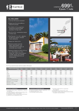 ..................................................................................................................................................................................................................................................................................................
7Code produit marakvil
€
ttc
Compagnies aériennes susceptibles d’être utilisées pour ce voyage : Air Méditerranée, Transavia, Vueling, Volotea, Travel Service ou autres compagnies.
à partir de 699
Prix TTC par personne base chambre double en All Inclusive.
Code produit ESFUECAL
nos prix comprennent
•	 Le transport aérien France / Fuerteventura / France sur
vols spéciaux,
•	 Les taxes d’aéroports / carbone et frais de dossier : 90 €,
•	 Les transferts aéroport / hôtel / aéroport,
•	 L’hébergement 7 nuits en chambre double, en All Inclusive,
•	 L’assistance de nos représentants locaux.
nos prix ne comprennent pas
•	 L’assurance annulation, assistance, rapatriement : 3,4 %,
•	 L’assurance retard de vol : 15 €,
•	 Les éventuelles hausses carburant.
•	 Transferts privatifs (minimum 2 personnes) :
45 € / personne.
•	 Forfait bébé de 0 à moins de 2 ans : 80 €.
•	 Info Interne : le bébé compte comme une personne dans
l’occupation maxi des chambres.
all inclusive
La formule All Inclusive comprend
•	Repas sous forme de buffets au
restaurant principal.
•	De 10h30 à 13 h au snack bar :
sandwiches chauds et froids,
saucisses, hot dog, fruits.
•	De 15 h à 18 h : sandwiches chauds
et froids, fruits.
•	Tea Time de 17 h à 18 h : sélection
de café, thé, infusion, chocolat
chaud, pâtisseries.
•	Glaces de 10h30 à 23 h.
•	Boissons locales durant les
repas : bière pression, vins,
rafraîchissements et sodas, jus
concentrés, eau minérale.
•	Boissons locales de 10h30 à 23 h au
bar : bière pression vin, rhum,
whisky, gin, vodka, brandy, liqueurs,
cocktails, sangria, eau minérale,
sodas et rafraîchissements, jus
concentrés etc….
8 jours / 7 nuits
Fuerteventura
Caleta de Fuste
Départs compris entre le
et le
09 avr
15 avr
16 avr
22 avr
23 avr
29 avr
30 avr
06 mai
07 mai
13 mai
14 mai
08 juil
09 juil
29 juil
30 juil
19 août
20 août
26 août
27 août
14 oct
15 oct
28 oct
Paris 699 849 849 739 789 719 759 859 809 719 799
Lyon 839 849 709 739 789 719 759 859 809 719 799
Nantes 839 849 709 739 789 719 759 859 809 719 799
Toulouse 839 849 - - - - - - - - -
Marseille 699 709 849 - - - - - - - -
Terrestre seul 287 287 287 297 297 297 331 331 331 297 297
Supplément chambre individuelle 156 156 156 156 156 156 156 156 156 156 156
Réduction 3ème
, 4ème
, 5ème
adulte 72 72 72 74 74 74 83 83 83 74 74
Réduction 1er
enfant 287 287 287 297 297 297 331 331 331 297 297
Réduction 2ème
, 3ème
enfant 143 143 143 148 148 148 165 165 165 148 148
 