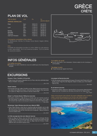 grèce
crète
Jour
Sam
Ven
Sam
Ven
Sam
Sam
Lun
Sam
Du
18/04/15
17/04/15
11/04/15
17/04/15
11/04/15
18/04/15
13/04/15
11/04/15
Au
(dernier départ)
24/10/15
25/09/15
24/10/15
01/05/15
26/09/15
26/09/15
28/09/15
24/10/15
Ville de départ
Paris
Lyon
Nantes
Marseille
Toulouse
Clermont-Ferrand
Arrivée héraklion
Compagnies susceptibles d’être utilisées
Air Méditerranée, Hermès, XL Airways, Europ Airpost, Aegean Airlines,
Transavia.
Infos
Possibilité de prolongation de séjour ou retour différé sur vols spéciaux
et selon disponibilités : 80 € hors vacances scolaires, 150 € en période
de vacances scolaires.
plan de vol
Knossos / Peza / Heraklion (1/2 journée)
• Palais minoen de Knossos, dégustation de vin à Peza, visite de la cathédrale Agios
Minas à Héraklion, temps libre.
..........................................................................................................Env. 43 €
Soirée Crétoise
• Promenade dans les ruelles d’Arolithos ancien village typique reconstitué avec
les maisons des différents artisans, niché dans les montagnes. Dîner spectacle
sur la place du village inclus (chants et danses traditionnels).
..........................................................................................................Env. 53 €
Arkadi / La Chanée (Hania) / Réthymnon (journée)
• Monastère d’Arkadi, la vieille ville de La Chanée avec son marché couvert et
ses rues étroites, la vieille ville de Réthymnon et son port typique. Ces 2 villes
ont conservé des maisons des époques vénitienne et ottomane. Déjeuner libre.
.........................................................................................................Env. 56 €

Spinalonga / Agios Nikolaos (journée avec déjeuner BBQ)
• Visite d’Agios Nikolaos, située dans le magnifique golfe de Mirabello, avec la vieille
ville, le port qui est sans doute le plus pittoresque de l’île. Traversée en bateau vers
l’île de Spinalonga, visite de l’île, temps libre pour la baignade. Déjeuner barbecue
à bord du bateau inclus.
.........................................................................................................Env. 58 €
La Crète sauvage (journée avec déjeuner taverne)
• Visite du village de Tilissos, vieux de 4000 ans, de Gonies et d’Anogia. Montée
sur le plateau de nida (vue panoramique), visite de la grotte de Zoniana puis des
villages d’Axos et Garazo et enfin visite du village natal de El Greco, Fodele.
Déjeuner dans une taverne typique inclus.
.........................................................................................................Env. 58 €

excursions
79Voyamar aérosun . été 2015
Formalités de police
Passeport ou carte d’identité en cours de validité (pour les ressortissants
français).
infos générales Formalités de santé
Aucune vaccination n’est nécessaire. Crèmes solaire et anti-moustique re-
commandées.
Décalage horaire
1 heure de plus par rapport à la France.
Les gorges de Samaria (journée)
• Visite des gorges de Samaria (les plus longues d’Europe) et des Portes de Fer, puis
arrivée au port d’Agia Roumeli. Baignade. Départ en bateau pour Chora Sfakion.
Déjeuner libre.
.........................................................................................................Env. 60 €
Ile de Santorin (journée)
• Traversée en bateau rapide pour rejoindre l’île où vous pourrez visiter les fameux
villages avec leur monastère aux toits bleus dominant la mer. Déjeuner libre.
........................................................................................................Env. 150 €

Tarifs communiqués à titre indicatif. Excursions réalisables selon conditions
météo, nombre de participants et en fonction des hôtels de séjour.
La plupart des droits d’entrée dans les sites ne sont pas inclus.
héraklion
la chanée
agios
nikolaos
Rethymnon
Hersonissos
 