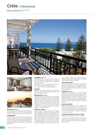 ..................................................................................................................................................
90 Voyamar aérosun . été 2015
..................................................................................................................................................
Situation
Entre les stations balnéaires de Limin Hersonissos à
1,5 km et Malia à 5 km, à 25 km à l’Est d’Héraklion,
au bord d’une jolie plage de sable et de petits graviers.
Hébergement
Un ensemble de 500 chambres confortables et
modernes, réparties entre un bâtiment principal
(90 chambres) et un ensemble de bungalows pavillon-
naires (410 chambres). Ce très bel hôtel d’architecture
traditionnelle crétoise est implanté au cœur de beaux
jardins fleuris.
Chambres
Avec salle de bains, wc, sèche-cheveux, téléphone
direct, TV satellite avec canal musical, mini-réfrigéra-
teur, coffre-fort (avec supplément), air conditionné,
balcon ou terrasse.
Capacité des chambres standards vue jardin et vue
mer : maxi 3 adultes mais espace restreint.
(ou 2 adultes et 2 enfants mais espace restreint)
Services 
Bijouterie, mini marché, blanchisserie, petite église
orthodoxe, espace Internet (payant), salle de confé-
rence pour 200 personnes.
Restauration
Restaurant principal avec repas sous forme de buffets,
possibilité de dîner une fois par semaine (réservation
obligatoire) au restaurant extérieur de spécialités
grecques, restaurant de spécialités italiennes, res-
taurant de poissons, restaurant snack au bord de la
piscine pour un dîner buffet léger de 23 h à 0h45. Bar
principal, bar avec vue sur la mer pour des soirées
musicales, bar à la piscine centrale, bar à la piscine
relaxation, bar près de la plage.
Sports et loisirs
5 piscines dont 3 avec bain à remous (1 est consa-
crée à la relaxation), 2 piscines réservées aux enfants,
1 parc aquatique pour enfants, plage de sable, tran-
sats et parasols gratuits autour des piscines et à la
plage, serviettes de bains (avec caution rembour-
sable en fin de séjour). 3 courts de tennis en terre
battue (avec éclairage nocturne payant et location
de raquettes gratuite), mini-football, terrain de mini
basket-ball, pétanque, tir à l’arc, terrain de beach-
volley, échiquier géant, billard (sous caution), ping-
pong, une leçon d’initiation à la plongée sous-marine
offerte, planches à voile (sur présentation du certificat),
canoës, engins nautiques à pédales.
Avec participation
Location de bicyclette, ski nautique, jet ski, bananes,
catamaran, bouée géante, centre de plongée sous-
marine avec école et remise de diplôme, centre de
Spa avec une piscine intérieure chauffée, sauna, bains
turcs et massages.
Animation
Programme international 6 jours / 7, sports et activités
diverses autour des piscines et à la plage. Aérobic,
gymnastique aquatique, step-aerobic, waterpolo. En
soirée, spectacles au théâtre en plein air (capacité
350 personnes) sous le couvert de l’équipe interna-
tionale d’animation, suivis de musique internationale
et grecque. Soirée folklorique crétoise, une fois par
semaine.	
POUR LES ENFANTS
Mini-club international 6 jours /7 (2 h le matin et 2 h
l’après-midi). Teddy Club pour les enfants de 4 à
12 ans avec deux piscines, parc aquatique, jardin
d’enfants, repas spécifiques au restaurant Athina de
17 h à 18 h, mini-shows, compétitions. Baby-sitting
sur demande et payant.
Club adolescents de 12 ans à 16 ans
Programme spécial international pour les jeunes.
ATTENTION : L’ouverture et les horaires des bars,
restaurants et autres infrastructures ou animations
peuvent varier en fonction du climat et de la fréquen-
tation de l’hôtel.
Crète / Hersonissos
Nana Beach 5*****(NL)
Chambre standard
 