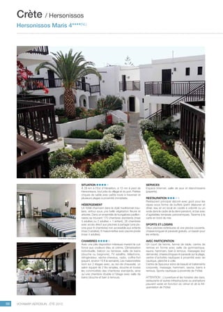 ..................................................................................................................................................
98 Voyamar aérosun . été 2015
..................................................................................................................................................
Situation
À 28 km à l’Est d’Héraklion, à 15 mn à pied de
Hersonissos, tout près du village et du port. Petites
criques de sable avec petite route à traverser et
plusieurs plages à proximité immédiate.
Hébergement
Un hôtel charmant dans le style traditionnel insu-
laire, enfoui sous une belle végétation fleurie et
arborée. Dans un ensemble de bungalows pavillon-
naires se trouvent 170 chambres standards (maxi
3 adultes ou 2 adultes + 1 enfant), 26 chambres
avec accès direct aux piscines à partager (une pis-
cine pour 8 chambres) non accessible aux enfants
(maxi 3 adultes), 8 maisonnettes avec piscine privée
(maxi 4 adultes).
Chambres
Avec une jolie disposition intérieure mariant le cuir
foncé aux couleurs bleu et crème. Climatisation
individuelle, balcon ou terrasse, salle de bains
(douche ou baignoire), TV satellite, téléphone,
réfrigérateur, sèche-cheveux, radio, coffre-fort
(payant, environ 15 € la semaine). Les maisonnettes
sont sur 2 étages avec, au rez-de-chaussée, un
salon équipé de 2 lits simples, douche et toutes
les commodités des chambres standards, ainsi
qu’une chambre double à l’étage avec salle de
bains (douche et bain à remous).
Services
Espace Internet, salle de jeux et blanchisserie
(payants).
Restauration 
Restaurant principal décoré avec goût pour les
repas sous forme de buffets (petit déjeuner et
dîner, eau et vin local en carafe à volonté ou un
soda dans le cadre de la demi-pension), et bar avec
d’agréables terrasses panoramiques. Taverne à la
carte en bord de mer.
Sports et loisirs
Deux piscines extérieures et une piscine couverte,
chaises longues et parasols gratuits, un bassin pour
les enfants.
Avec participation
Un court de tennis, tennis de table, centre de
remise en forme avec salle de gymnastique,
sauna, hammam, bain à remous, massages (sur
demande), chaises longues et parasols sur la plage,
centre d’activités nautiques à proximité avec ski
nautique, planche à voile.
Centre de Spa pour soins de beauté et traitements
corporels, massage, hammam, sauna, bains à
remous. Sports nautiques à proximité de l’hôtel.  
ATTENTION : L’ouverture et les horaires des bars,
restaurants et autres infrastructures ou animations
peuvent varier en fonction du climat et de la fré-
quentation de l’hôtel.
Crète / Hersonissos
Hersonissos Maris 4****(NL)
Chambre standard
 