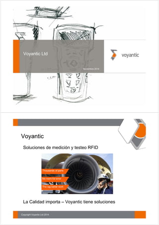 Voyantic Ltd 
Noviembre 2014 
Voyantic 
• Soluciones de medición y testeo RFID 
• La Calidad importa – Voyantic tiene soluciones 
Copyright Voyantic Ltd 2014 
 