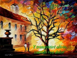Y transmitiré alivio, cuando vea dolor   