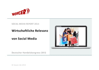 SOCIAL MEDIA REPORT 2013


Wirtschaftliche Relevanz 

von Social Media 



Deutscher Handelskongress 2012




© Voycer AG 2012
 