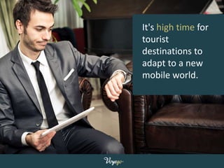 It's high time for 
tourist 
destinations to 
adapt to a new 
mobile world. 
 