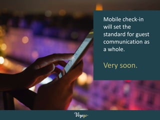 Mobile check-in
will set the
standard for guest
communication as
a whole.
Very soon.
 