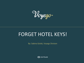 FORGET	
  HOTEL	
  KEYS!	
  
	
  
	
  
By:	
  Sabina	
  Golob,	
  Voyego	
  Division	
  
 