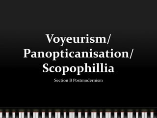Voyeurism/
Panopticanisation/
Scopophillia
Section B Postmodernism
 
