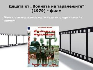 Децата от „Войната на таралежите“
(1979) - филм
Малките актьори вече пораснаха за преди и сега на
снимки..

Powerpoint Templates

Page 1

 