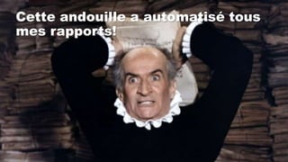 Cette andouille a automatisé tous
mes rapports!
 
