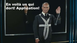 En voilà un qui
dort! Application!
 
