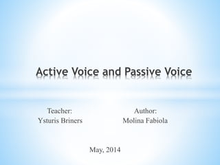 Teacher: Author:
Ysturis Briners Molina Fabiola
May, 2014
Active Voice and Passive Voice
 
