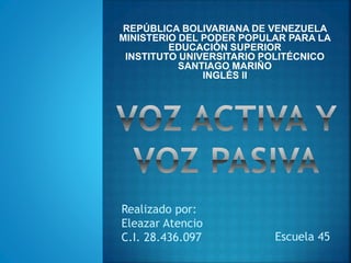 REPÚBLICA BOLIVARIANA DE VENEZUELA
MINISTERIO DEL PODER POPULAR PARA LA
EDUCACIÓN SUPERIOR
INSTITUTO UNIVERSITARIO POLITÉCNICO
SANTIAGO MARIÑO
INGLÉS II
Realizado por:
Eleazar Atencio
C.I. 28.436.097 Escuela 45
 