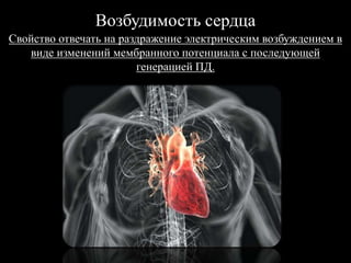 Возбудимость сердца
Свойство отвечать на раздражение электрическим возбуждением в
виде изменений мембранного потенциала с последующей
генерацией ПД.
 