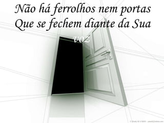 Não há ferrolhos nem portas Que se fechem diante da Sua  voz   