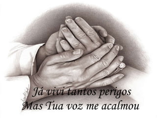 Já vivi tantos perigos Mas Tua voz me acalmou   