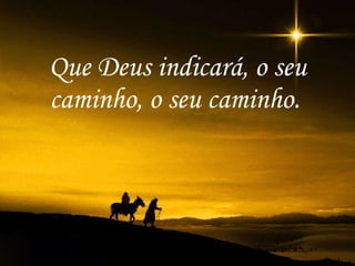 Que Deus indicará, o seu caminho, o seu caminho.   