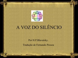 A VOZ DO SILÊNCIO
Por H.P.Blavatsky.
Tradução de Fernando Pessoa
 