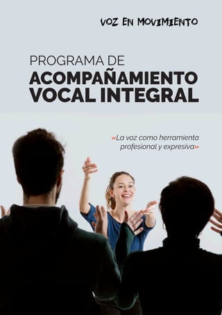 «La voz como herramienta
profesional y expresiva»
PROGRAMA DE
ACOMPAÑAMIENTO
VOCAL INTEGRAL
 