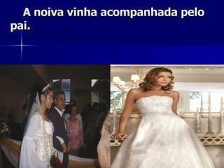 A noiva vinha acompanhada pelo pai. 