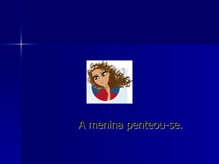 A menina penteou-se. 