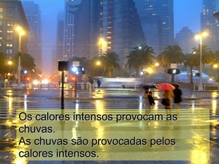 Os calores intensos provocam as chuvas. As chuvas são provocadas pelos calores intensos. 