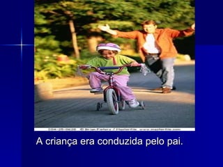 A criança era conduzida pelo pai. 
