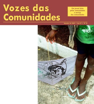 Vozes das                Um jornal feito
                       pelas comunidades




Comunidades
                            a serviço
                        das comunidades



              Setenbro de 2009   Ano IV   Nº 03
 