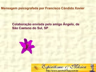 Mensagem psicografada por Francisco Cândido Xavier
Colaboração enviada pelo amigo Ângelo, de
São Caetano do Sul, SP
 