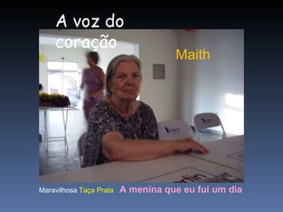 Maith Maravilhosa  Taça Prata     A menina que eu fui um dia   A voz do coração 