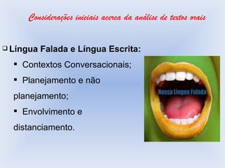 Considerações iniciais acerca da análise de textos orais Língua Falada e Língua Escrita: Contextos Conversacionais; Planejamento e não planejamento; Envolvimento e distanciamento. 
