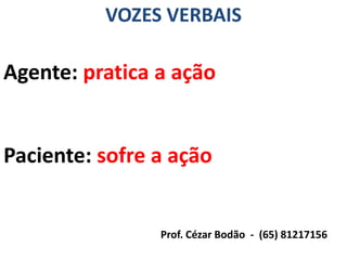 VOZES VERBAIS

Agente: pratica a ação


Paciente: sofre a ação


                Prof. Cézar Bodão - (65) 81217156
 