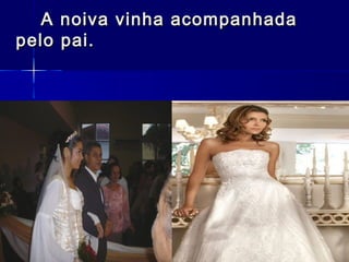 A noiva vinha acompanhadaA noiva vinha acompanhada
pelo pai.pelo pai.
 