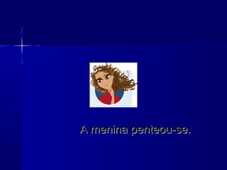 A menina penteou-se.A menina penteou-se.
 