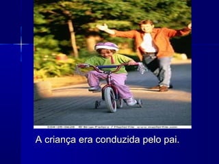 A criança era conduzida pelo pai.A criança era conduzida pelo pai.
 