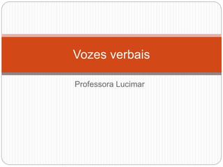 Professora Lucimar
Vozes verbais
 