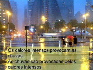 Os calores intensos provocam asOs calores intensos provocam as
chuvas.chuvas.
As chuvas são provocadas pelosAs chuvas são provocadas pelos
calores intensos.calores intensos.
 