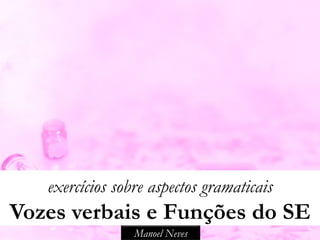 exercícios sobre aspectos gramaticais
Vozes verbais e Funções do SE
                 Manoel Neves
 