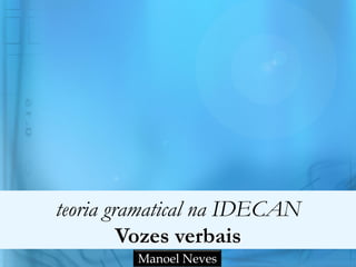 teoria gramatical na IDECAN
Vozes verbais
Manoel Neves
 