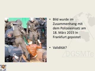 • Bild wurde im
Zusammenhang mit
dem Polizeieinsatz am
18. März 2015 in
Frankfurt gepostet
• Validität?
 