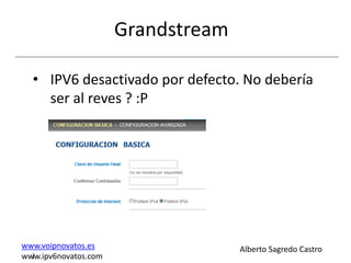 Grandstream

  • IPV6 desactivado por defecto. No debería
    ser al reves ? :P




www.voipnovatos.es                  Alberto Sagredo Castro
www.ipv6novatos.com
  I
 