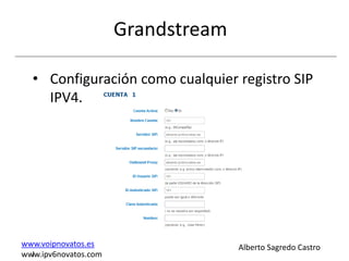 Grandstream

  • Configuración como cualquier registro SIP
    IPV4.




www.voipnovatos.es                  Alberto Sagredo Castro
www.ipv6novatos.com
  I
 
