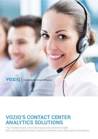 VOZIQ’S CONTACT CENTER
ANALYTICS SOLUTIONS
Your contact center is the richest source of customer insights.
Now use that power and turn customer interactions into meaningful conversations.
 