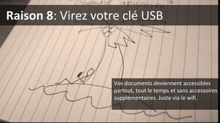 Raison 8: Virez votre clé USB
Photo (cc-by) Matt Cornock
Vos documents deviennent accessibles
partout, tout le temps et sans accessoires
supplémentaires. Juste via le wifi.
 