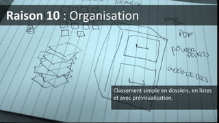 Raison 10 : Organisation
Photo (cc-by) Matt Cornock
Classement simple en dossiers, en listes
et avec prévisualisation.
 
