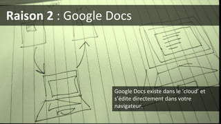 Raison 2 : Google Docs
Photo (cc-by) Matt Cornock
Google Docs existe dans le ‘cloud’ et
s’édite directement dans votre
navigateur.
 