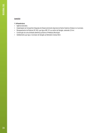 SANGÃO 
1. Infraestrutura 
 Agência bancária. 
 Implantação da Companhia Integrada de Desenvolvimento Agrícola de Santa Catarina (Cidasc) no município. 
 Recapeamento da Rodovia SC 443, que liga a BR 101 ao centro de Sangão, extensão 2,5 km. 
 Construção de uma lombada eletrônica próxima à Prefeitura Municipal. 
 Asfaltamento que liga o município de Sangão ao Balneário Campo Bom. 
REGIONAL SUL 
24 
 