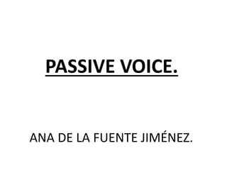PASSIVE VOICE. 
ANA DE LA FUENTE JIMÉNEZ. 
 