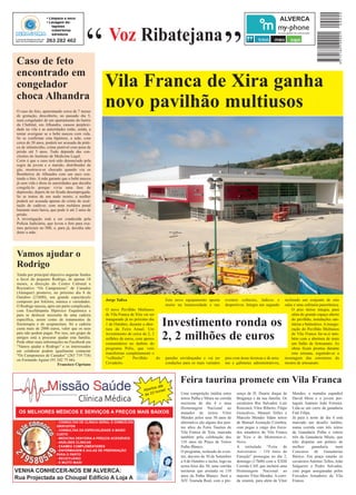 “                                     ALVERCA




Caso de feto
encontrado em
                                           “       Voz Ribatejana

congelador                                       Vila Franca de Xira ganha
choca Alhandra
O caso do feto, aparentando cerca de 7 meses
                                                 novo pavilhão multiusos
de gestação, descoberto, no passado dia 5,
num congelador de um apartamento do bairro
da Chabital, em Alhandra, causou perplexi-
dade na vila e as autoridades estão, ainda, a
tentar averiguar se o bebé nasceu com vida.
Se se confirmar esta hipótese, a mãe, com
cerca de 20 anos, poderá ser acusada da práti-
ca de infanticídio, crime punível com pena de
prisão até 5 anos. Tudo depende das con-
clusões do Instituto de Medicina Legal.
Certo é que o caso terá sido denunciado pela
sogra da jovem e o marido, distribuidor de
gás, mostrava-se chocado quando viu os
Bombeiros de Alhandra com um saco con-
tendo o feto. A mãe garante que o bebé nasceu
já sem vida e disse às autoridades que decidiu
congelá-lo porque vivia uma fase de
depressão, depois de ter ficado desempregada.
Se se tratou de um nado morto, a mulher
poderá ser acusada apenas do crime de ocul-
tação de cadáver, com uma moldura penal
bastante mais baixa, que pode ir até 2 anos de
prisão.
A investigação está a ser conduzida pela
Polícia Judiciária, que levou o feto para exa-
mes periciais no IML e, para já, decidiu não
deter a mãe.




Vamos ajudar o
Rodrigo
Tendo por principal objectivo angariar fundos
a favor do pequeno Rodrigo, de apenas 18
meses, a direcção do Centro Cultural e
Recreativo “Os Camponeses” de Canados
(Alenquer) promove, no próximo dia 8 de
Outubro (21h00), um grande espectáculo
composto por folclore, música e variedades.       Jorge Talixa                        Este novo equipamento aposta        eventos culturais, lúdicos e          incluindo um conjunto de oito
O Rodrigo nasceu, após um parto complicado,                                           muito na luminosidade e nas         desportivos. Integra um segundo       salas e uma cafetaria panorâmica.
com Encefalopatia Hipóxico Esquémica e            O novo Pavilhão Multiusos                                                                                         O piso térreo integra, para
para se deslocar necessita de uma cadeira         de Vila Franca de Xira vai ser                                                                                    além do grande espaço aberto
específica, assim como de tratamentos de
fisioterapia e de acupunctura. Só a cadeira
custa mais de 2000 euros, valor que os seus
                                                  inaugurado já no próximo dia
                                                  1 de Outubro, durante a aber-
                                                  tura da Feira Anual. Um
                                                                                      Investimento ronda os                                                         do pavilhão, instalações san-
                                                                                                                                                                    itárias e balneários. A inaugu-
                                                                                                                                                                    ração do Pavilhão Multiusos
pais não podem pagar. Por isso, um grupo de
amigos está a procurar ajudar esta família.
Pode obter mais informações no Facebook em
                                                  investimento de cerca de 2, 2
                                                  milhões de euros, com apoios
                                                  comunitários no âmbito do
                                                                                      2, 2 milhões de euros                                                         de Vila Franca far-se-á tam-
                                                                                                                                                                    bém com a abertura de mais
                                                                                                                                                                    um Salão de Artesanato. As
“Vamos ajudar o Rodrigo” e os interessados        programa Polis, que veio                                                                                          obras ficam prontas durante
em colaborar podem igualmente contactar
                                                  transformar completamente o                                                                                       esta semana, seguindo-se a
“Os Camponeses de Canados” (263 719 718)
ou Fernando Aguiar (91 242 75 66).                “velhinho”      Pavilhão       do   paredes envidraçadas e vai ter      piso com áreas técnicas e de arru-    montagem das estruturas da
                        Francisco Cipriano        Cevadeiro.                          condições para os mais variados     mo e gabinetes administrativos,       mostra de artesanato.




                                                                                   té
                                                                                              Feira taurina promete em Vila Franca
                                                                             tos a
                                                                         Aber horas!
                                                                         às 2 3               Uma competição inédita entre       sença de D. Duarte duque de        Mendes, o matador espanhol
                                                                                              toiros Palha e Miura na corrida    Bragança e da sua família. Os      David Mora e o jovem por-
                                                                                              nocturna de dia 4 e uma            cavaleiros Rui Salvador, Luís      tuguês António João Ferreira.
                                                                                              Homenagem Nacional ao              Rouxinol, Vítor Ribeiro, Filipe    Lida-se um curro da ganadaria
 OS MELHORES MÉDICOS E SERVIÇOS A PREÇOS MAIS BAIXOS                                          matador de toiros Vítor            Gonçalves, Manuel Telles e         Falé Filipe.
                                                                                              Mendes pelos seus 30 anos de       Marcelo Mendes lidam toiros        Já para a noite de dia 4 está
                        - CONSULTAS DE CLÍNICA GERAL E DOMICÍLIOS                             alternativa são alguns dos pon-    de Manuel Assunção Coimbra,        marcado um desafio inédito,
                        GRATUITOS                                                             tos altos da Feira Taurina de      com pegas a cargo dos forca-       numa corrida com três toiros
                        - CONSULTAS DA ESPECIALIDADE A BAIXO
                        CUSTO
                                                                                              Vila Franca de Xira, marcada       dos amadores de Vila Franca        da Ganadaria Palha e outros
                        - MEDICINA DENTÁRIA A PREÇOS ACESSÍVEIS                               também pela celebração dos         de Xira e de Montemor-o-           três da Ganadaria Miura, que
                        - ANÁLISES CLÍNICAS                                                   110 anos da Praça de Toiros        Novo.                              irão disputar um prémio de
                        - EXAMES COMPLEMENTARES                                               Palha Blanco.                      A intitulada “Feira de             melhor       ganadaria     num
                        - ENFERMAGEM E AULAS DE PREPARAÇÃO                                    O programa, recheado de even-      Aniversário – 110 Anos de          Concurso de Ganadarias
                        PARA O PARTO
                        - RECEITUÁRIO
                                                                                              tos, decorre de 30 de Setembro     Emoção” prossegue no dia 2,        Ibérico. Em praça estarão os
                        - E MUITO MAIS!                                                       a 4 de Outubro e inclui, logo na   domingo (17h00) com a XXIII        cavaleiros António Telles, João
                                                                                              sexta-feira dia 30, uma corrida    Corrida CAP, que incluirá uma      Salgueiro e Pedro Salvador,
VENHA CONHECER-NOS EM ALVERCA:                                                                nocturna que assinala os 110       Homenagem Nacional ao              com pegas asseguradas pelos
                                                                                              anos da Palha Blanco. Será a       maestro Vítor Mendes. A corri-     Forcados Amadores de Vila
Rua Projectada ao Choupal Edifício A Loja A                                                   XIV Tourada Real, com a pre-       da reunirá, para além de Vítor     Franca.
 