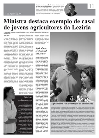 O músico vila-franquense Paulo Brissos dá um concerto,
                                                                             na noite do próximo sábado (3 de Setembro), no espaço
                                                                             da Associação Cultural, Desportiva e Recreativa de Á-dos-
                                                                             Bispos. O espectáculo tem início às 22h00 e Paulo Brissos,
                                                                             que começou na música no Ateneu Vilafranquense, vai apre-
                                                                                                                                                                                                 11
                                                                             sentar alguns dos seus temas mais conhecidos. Haverá tam-
                                                                             bém baile com o conjunto Raul e Eu + Empregados.
  31 de Agosto de 2011



Ministra destaca exemplo de casal
de jovens agricultores da Lezíria
A ministra da Assunção Cristas defendeu, na Lezíria de Vila Franca, a aposta numa agricul-
tura moderna.
Jorge Talixa                          afiançou que o pagamento atem-      enquanto Assunção Cristas
                                      pado da componente nacional         prometia fazer tudo na discussão
A ministra da Agricultura visi-       nos projectos financiados pelo      do Orçamento de Estado de
tou, no dia 17, uma exploração        Proder é uma prioridade do          2012 para que fiquem previstos
de jovens agricultores da Lezíria     Governo, até porque, neste caso,    os 150 milhões de euros que se
de Vila Franca de Xira, onde          vai permitir libertar cerca de 75   estima necessários para exe-
destacou o exemplo deste casal        milhões de euros de compartici-     cução regular do Proder.
natural da Glória do Ribatejo e       pação comunitária.
prometeu que, ainda em Agosto,        A ministra explicou que não
seriam pagos 25 milhões de            houve nenhuma alteração ao
euros de comparticipações             orçamento do Ministério da            Agricultura
nacionais em atraso a cerca de        Agricultura, mas um trabalho de
4500 projectos de modernização        levantamento       de     “verbas     profissional
e investimento na agricultura.        desaproveitadas ou que ainda
Acompanhada pelo secretário de        não tinham projectos sufi-            tem futuro
Estado da Agricultura, por autar-     cientes” que permitiu destinar
cas, deputados e dirigentes de        estes 25 milhões ao Proder. Até       Nelson Monteiro e Linda
organizações           agrícolas,     final do ano promete tentar alo-      Caneira empenharam a
Assunção Cristas prometeu ten-        car mais 25 milhões de euros ao       vida numa exploração que
tar desbloquear mais verbas para      Programa de Desenvolvimento           já vai em 160 hectares de
o Programa de Desenvolvimento         Rural (Proder) que vigora entre       tomate para indústria.
Rural (Proder) e realçou a apos-      2007 e 2014 e envolve 4, 5 mil        Produzem 90 a 100
ta que Nelson Monteiro (40            milhões de euros de ajudas aos        toneladas por hectare que
anos) e Linda Caneira (36)            agricultores portugueses.             entregam na vizinha
fazem na agricultura, agora que       José Diogo Albuquerque,               fábrica da Idal. Esperam
também esperam o primeiro             secretário de Estado da               o primeiro filho, acredi-
filho.                                Agricultura, disse, ao Voz            tam que a agricultura tem
A titular das pastas da               Ribatejana, que, com estes 25         futuro se for feita de
Agricultura e do Ambiente fez         milhões, o Proder atinge uma          forma correcta e profi-
mesmo questão de andar na             execução paga de 34% que “está        ssional e abalançaram-se,
máquina colhedora de tomate           muito próxima da média                em 2009, a um projecto de
recentemente adquirida pelo           europeia”. Frisou que o objecti-      aquisição de toda a
casal de jovens agricultores.         vo do Governo é assegurar             maquinaria necessária.
Explicou que, nalguns casos os        100% das comparticipações             Pediram um empréstimo
valores em dívida pelo Estado já      nacionais porque são altamente        bancário e arriscaram um
tinham mais de 1 ano de atraso e      reprodutivas – num investimen-        investimento de 800 mil
                                      to de 100, o agricultor paga 60%      euros, boa parte dos quais
                                      e o Estado assume apenas 10%,         destinados à máquina co-
                                      contando com 30% de fundos            lhedora de tomate, que foi
                                      comunitários e recebendo em           a última a chegar e con-
                                      seguida 23% de IVA. “Estamos          segue fazer um trabalho
                                      a batalhar em todas as frentes        que, feito manualmente
                                      para não devolver nenhum din-         numa exploração desta
                                      heiro a Bruxelas”, garantiu,          dimensão, exigiria perto
                                                                            de 400 empregados.
                                                                            Concorreram ao Proder, o
                                           Ministra                         projecto foi aprovado e
                                                                            contratualizado,       mas
                                     todo-o-terreno                         desde o início do ano que
                                                                            esperavam os 300 mil
                                                                            euros a que têm direito e
                                               Conhecida pelas suas         que o Governo promete
                                                                                                             Agricultores sem declaração de calamidade
                                        prestações parlamentares na         pagar ainda em Agosto.
                                    bancada do CDS-PP, Assunção             A visita de dia 17 teve um       A ministra Assunção Cristas disse, ao Voz Ribatejana, que “é muito pouco provável” uma decla-
                                     Cristas assumiu, em Junho, as          intenso acompanhamento           ração de calamidade na agricultura ribatejana, devido às chuvas fortes e persistentes que caíram
                                            pastas da Agricultura, do       mediático e alguns jorna-        na região nos meses de Abril e Maio e que acabaram por destruir ou atrasar muitas culturas. A
                                    Ambiente e do Ordenamento do            listas das cadeias de tele-      titular da pasta da Agricultura frisou que nenhum dos casos até agora identificados preenche os
                                     Território. Pelouros complica-         visão presentes insistiram       requisitos “muito precisos” previstos na Lei para que sejam accionados os mecanismos de apoio
                                             dos neste novo Governo.        em questionar Nelson e           previstos na chamada declaração de calamidade.
                                        Começou por se destacar ao          Linda sobre o futuro da          “Está a ser feito um trabalho em conjunto de identificação desses prejuízos, para ver até que
                                         abolir a obrigatoriedade de        agricultura e do seu filho       ponto podem entrar na categoria de calamidade ou não e, até agora, não foram identificados
                                    uso de gravata nos serviços do          Rafael. Os dois jovens           ainda todos os casos, mas nenhum dos avaliados entra nessa categoria”, vincou a governante,
                                      Ministério, alegando que essa         agricultores foram muito         durante uma visita efectuada ontem a uma exploração de um casal de jovens agricultores voca-
                                        medida permitirá uma signi-         claros, assegurando que a        cionada para o tomate e onde o proprietário Nelson Monteiro sublinhou que é muito importante
                                       ficativa redução de custos de        agricultura pode ser um          alargar os seguros às chamadas chuvas persistentes.
                                          energia gasta em ar condi-        bom modo de vida e pode          Recorde-se que, em Julho, a Federação de Agricultores do Distrito de Santarém e a Associação
                                     cionado. No dia 17, na Lezíria         ter futuro se for feita de       de Produtores de Tomate estimou que os prejuízos, só nesta cultura, sejam superiores a 25 mi-
                                           de Vila Franca, numa das         forma profissional. E            lhões de euros e levou estas preocupações ao gabinete do secretário de Estado da Agricultura,
                                         primeira saídas ao terreno,        acrescentaram que será o         pedindo uma declaração de calamidade.
                                          apresentou-se de calças de        filho a decidir o seu            Assunção Cristas afastou esse cenário, salientando que os critérios que presidem a essa decla-
                                     ganga e muito disponível para          futuro, que também               ração não foram cumpridos e observou que, entretanto, o Governo tomou medidas para alargar
                                     dialogar e para sentir a vivên-        poderá passar pela agri-         a algumas culturas, entre as quais a do tomate, a antecipação de ajudas da União Europeia.
                                          cia própria da agricultura.       cultura.                                                                                                                     J. T.
 